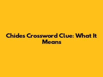Chides Crossword Clue: What It Means