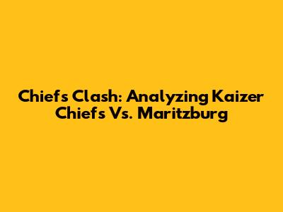 Chiefs Clash: Analyzing Kaizer Chiefs Vs. Maritzburg