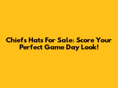 Chiefs Hats For Sale: Score Your Perfect Game Day Look!