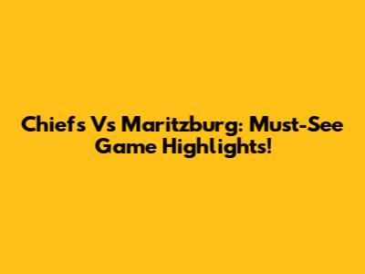 Chiefs Vs Maritzburg: Must-See Game Highlights!