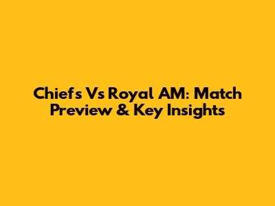Chiefs Vs Royal AM: Match Preview & Key Insights