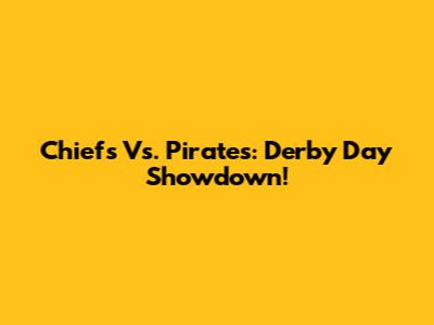Chiefs Vs. Pirates: Derby Day Showdown!