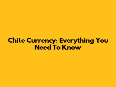 Chile Currency: Everything You Need To Know