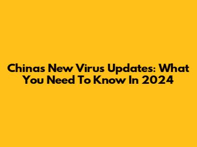 China's New Virus Updates: What You Need To Know In 2024