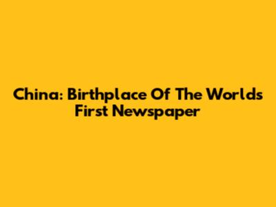 China: Birthplace Of The World's First Newspaper