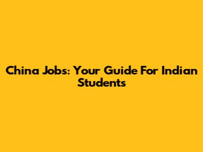China Jobs: Your Guide For Indian Students