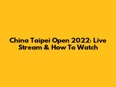 China Taipei Open 2022: Live Stream & How To Watch