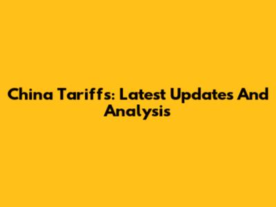 China Tariffs: Latest Updates And Analysis