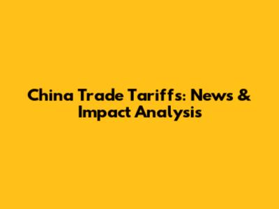 China Trade Tariffs: News & Impact Analysis