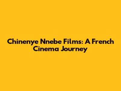 Chinenye Nnebe Films: A French Cinema Journey