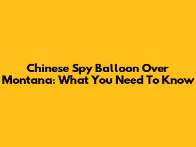 Chinese Spy Balloon Over Montana: What You Need To Know