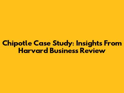 Chipotle Case Study: Insights From Harvard Business Review