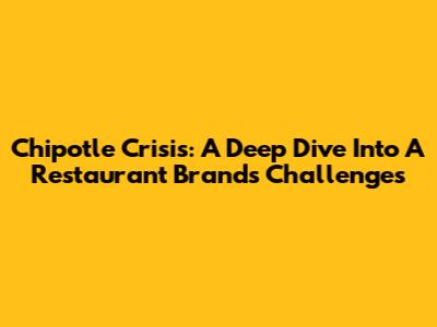 Chipotle Crisis: A Deep Dive Into A Restaurant Brand's Challenges