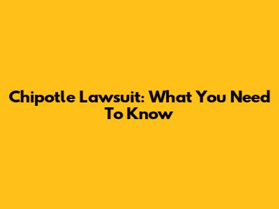 Chipotle Lawsuit: What You Need To Know