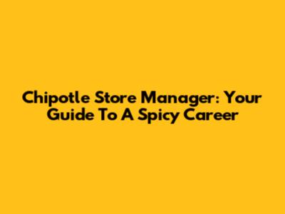 Chipotle Store Manager: Your Guide To A Spicy Career