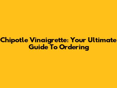 Chipotle Vinaigrette: Your Ultimate Guide To Ordering