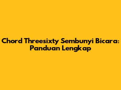 Chord Threesixty Sembunyi Bicara: Panduan Lengkap