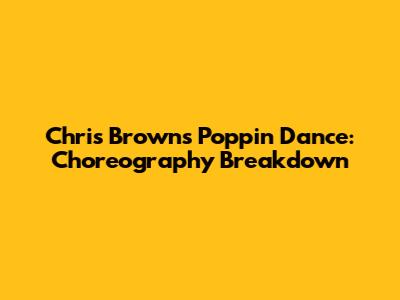 Chris Brown's Poppin' Dance: Choreography Breakdown