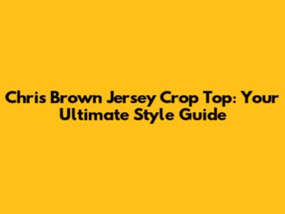 Chris Brown Jersey Crop Top: Your Ultimate Style Guide