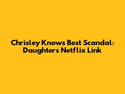 Chrisley Knows Best Scandal: Daughter's Netflix Link