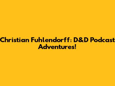 Christian Fuhlendorff: D&D Podcast Adventures!