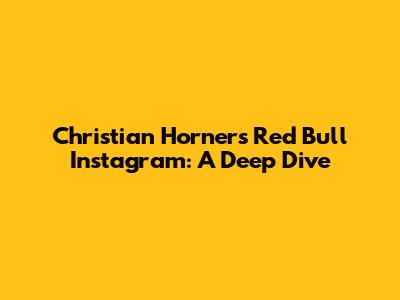 Christian Horner's Red Bull Instagram: A Deep Dive