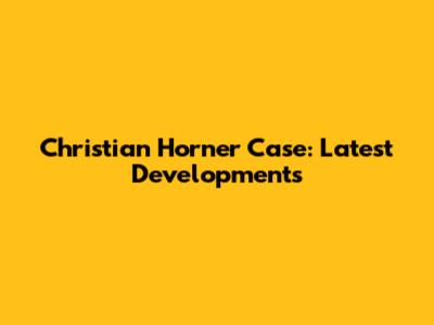Christian Horner Case: Latest Developments