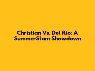Christian Vs. Del Rio: A SummerSlam Showdown