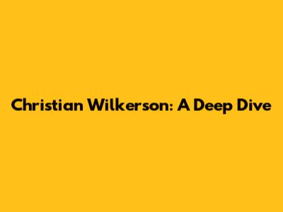 Christian Wilkerson: A Deep Dive