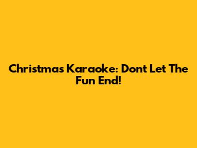 Christmas Karaoke: Don't Let The Fun End!
