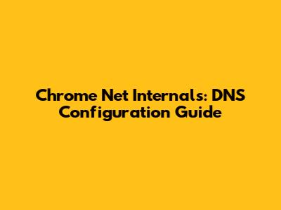 Chrome Net Internals: DNS Configuration Guide