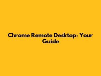 Chrome Remote Desktop: Your Guide