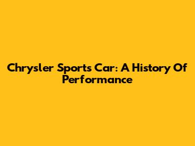Chrysler Sports Car: A History Of Performance
