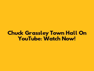 Chuck Grassley Town Hall On YouTube: Watch Now!