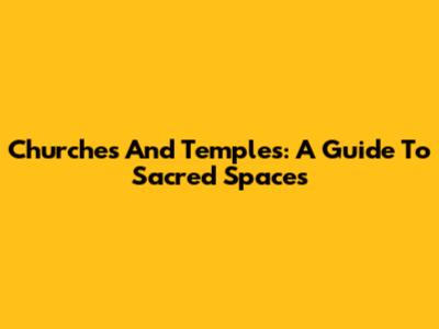 Churches And Temples: A Guide To Sacred Spaces