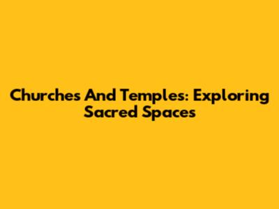 Churches And Temples: Exploring Sacred Spaces