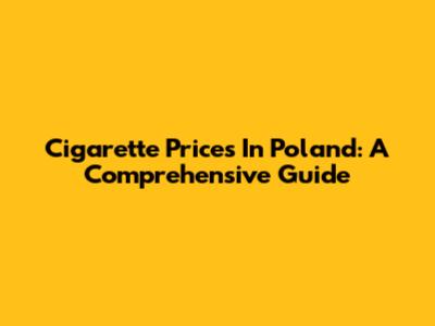 Cigarette Prices In Poland: A Comprehensive Guide