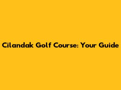 Cilandak Golf Course: Your Guide