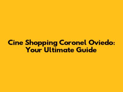 Cine Shopping Coronel Oviedo: Your Ultimate Guide
