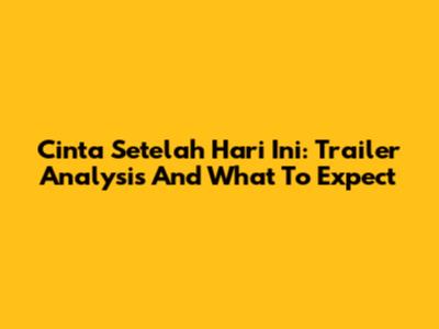 Cinta Setelah Hari Ini: Trailer Analysis And What To Expect