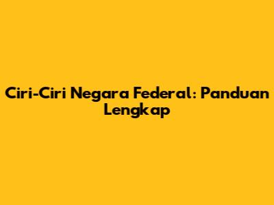 Ciri-Ciri Negara Federal: Panduan Lengkap