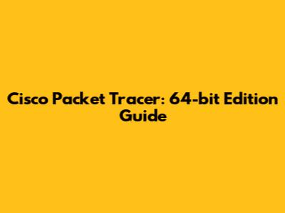 Cisco Packet Tracer: 64-bit Edition Guide