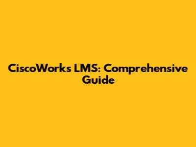 CiscoWorks LMS: Comprehensive Guide