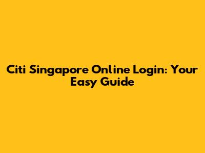 Citi Singapore Online Login: Your Easy Guide