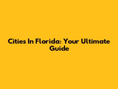 Cities In Florida: Your Ultimate Guide