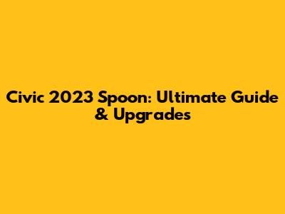 Civic 2023 Spoon: Ultimate Guide & Upgrades