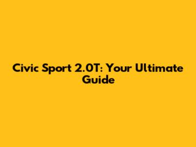 Civic Sport 2.0T: Your Ultimate Guide