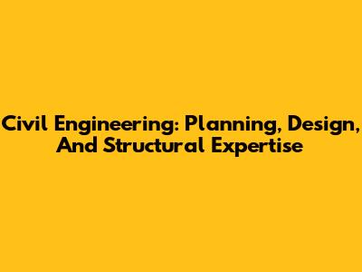 Civil Engineering: Planning, Design, And Structural Expertise