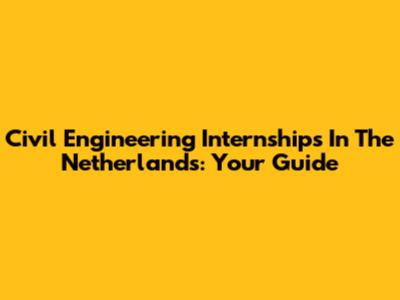 Civil Engineering Internships In The Netherlands: Your Guide