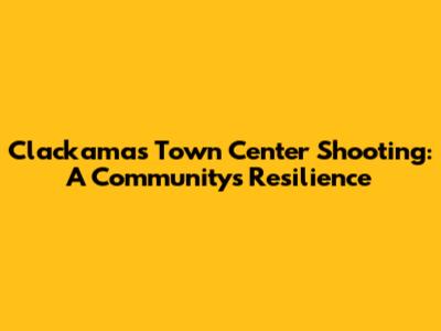 Clackamas Town Center Shooting: A Community's Resilience